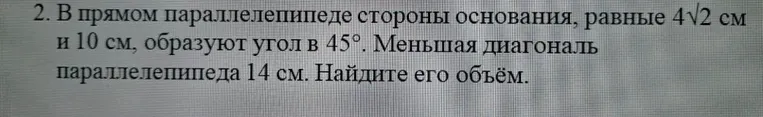 В прямом параллелепипеде стороны основания, равные 4√2 см и 10 см, образуют угол в 45°. Меньшая диагональ параллелепипеда 14 см. Найдите его объём.