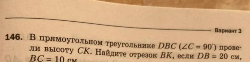 В прямоугольном треугольнике DBC (∠C = 90°) провели высоту CK. Найдите отрезок BK, если DB = 20 см, BC = 10 см