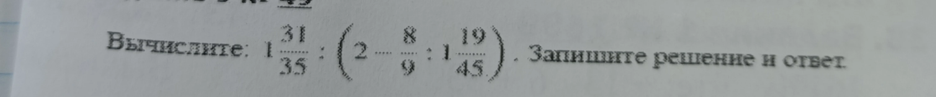 Вычислите: 1 31/35 : (2 - 8/9 : 1 19/45). Запишите решение и ответ.