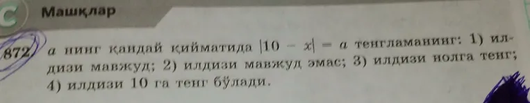 а нинг қандай қийматида |10 - x| = a тенгламанинг: 1) илдизи мавжуд; 2) илдизи мавжуд эмас; 3) илдизи нолга тенг; 4) илдизи 10 га тенг бўлади.