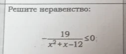 Решите неравенство: -19 / (x^2 + x - 12) ≤ 0