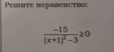 Решите неравенство: \frac{-15}{(x+1)^2-3} \geq 0