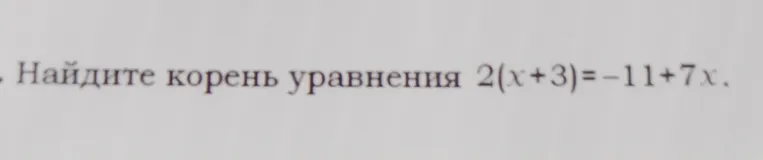Найдите корень уравнения 2(x+3)=-11+7x.