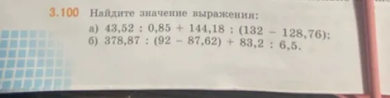3.100 Найдите значение выражения: а) 43,52 : 0,85 + 144,18 : (132 - 128,76); б) 378,87 : (92 - 87,62) + 83,2 : 6,5.