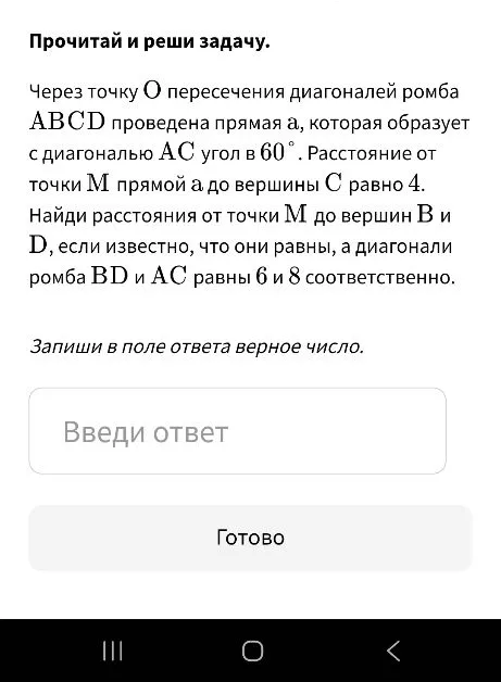Через точку O пересечения диагоналей ромба ABCD проведена прямая a, которая образует с диагональю AC угол в 60 градусов. Расстояние от точки M прямой a до вершины C равно 4. Найди расстояния от точки M до вершин B и D, если известно, что они равны, а диагонали ромба BD и AC равны 6 и 8 соответственно.