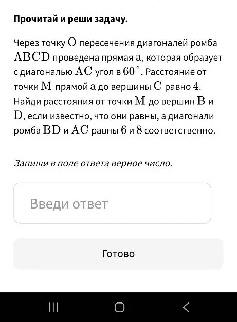 Через точку O пересечения диагоналей ромба ABCD проведена прямая a, которая образует с диагональю AC угол в 60°. Расстояние от точки M прямой a до вершины C равно 4. Найди расстояния от точки M до вершин B и D, если известно, что они равны, а диагонали ромба BD и AC равны 6 и 8 соответственно.