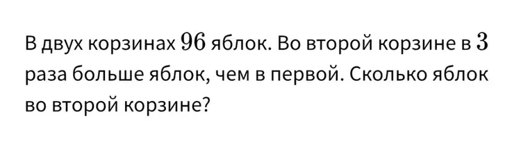 В двух корзинах 96 яблок. Во второй корзине в 3 раза больше яблок, чем в первой. Сколько яблок во второй корзине?