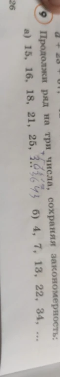 Продолжи ряд на три числа, сохраняя закономерность: а) 15, 16, 18, 21, 25... б) 4, 7, 13, 22, 34...