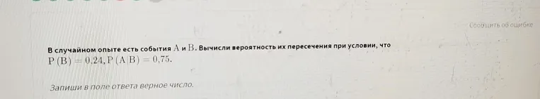 В случайном опыте есть события A и B. Вычисли вероятность их пересечения при условии, что P(B) = 0,24, P(A|B) = 0,75.