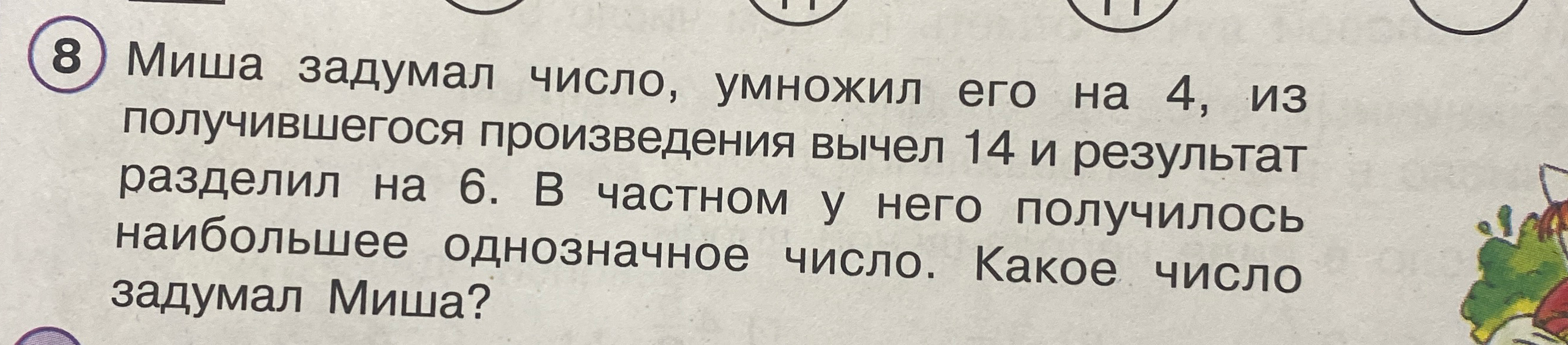 Миша задумал число, умножил его на 4, из получившегося произведения вычел 14 и результат разделил на 6. В частном у него получилось наибольшее однозначное число. Какое число задумал Миша?