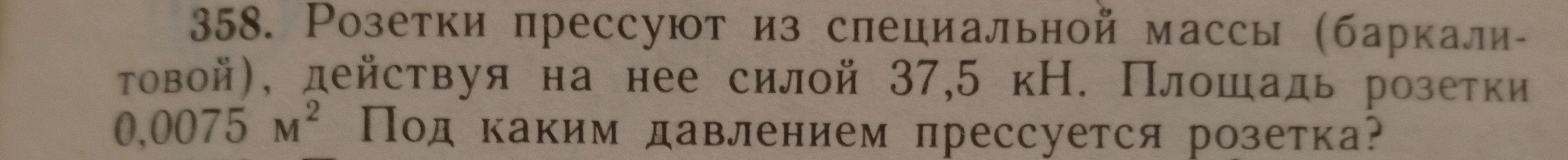 Розетки прессуют из специальной массы (баркалитовой), действуя на нее силой 37,5 кН. Площадь розетки 0,0075 м². Под каким давлением прессуется розетка?