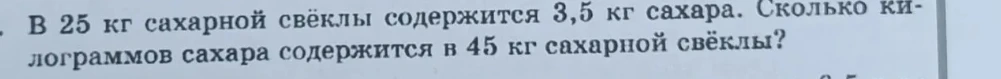 В 25 кг сахарной свёклы содержится 3,5 кг сахара. Сколько килограммов сахара содержится в 45 кг сахарной свёклы?