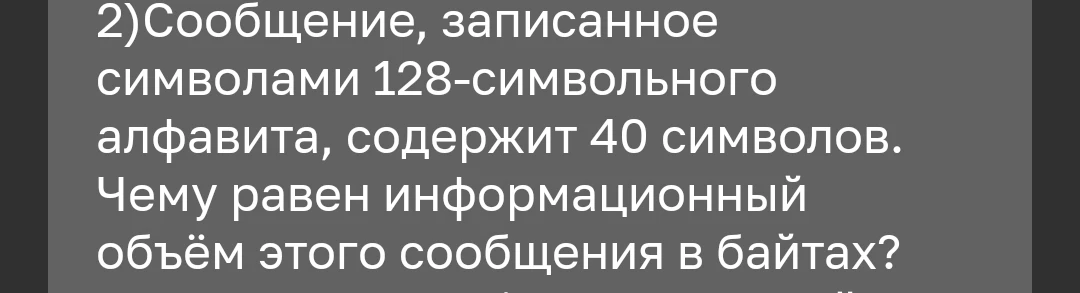 Сообщение, записанное символами 128-символьного алфавита, содержит 40 символов. Чему равен информационный объём этого сообщения в байтах?