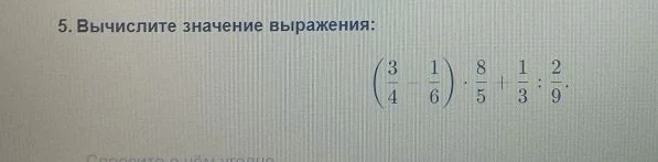 Вычислите значение выражения: (3/4 - 1/6) * 8/5 + 1/3 : 2/9