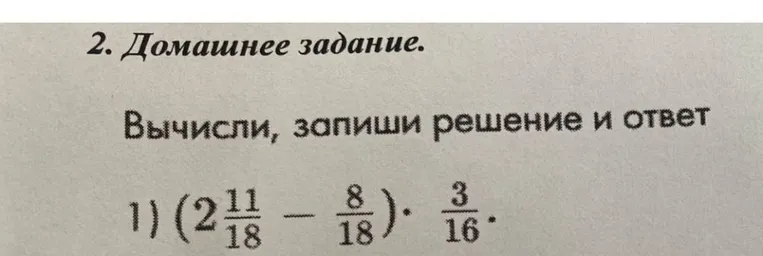 Вычисли, запиши решение и ответ: (2 11/18 - 8/18) * 3/16