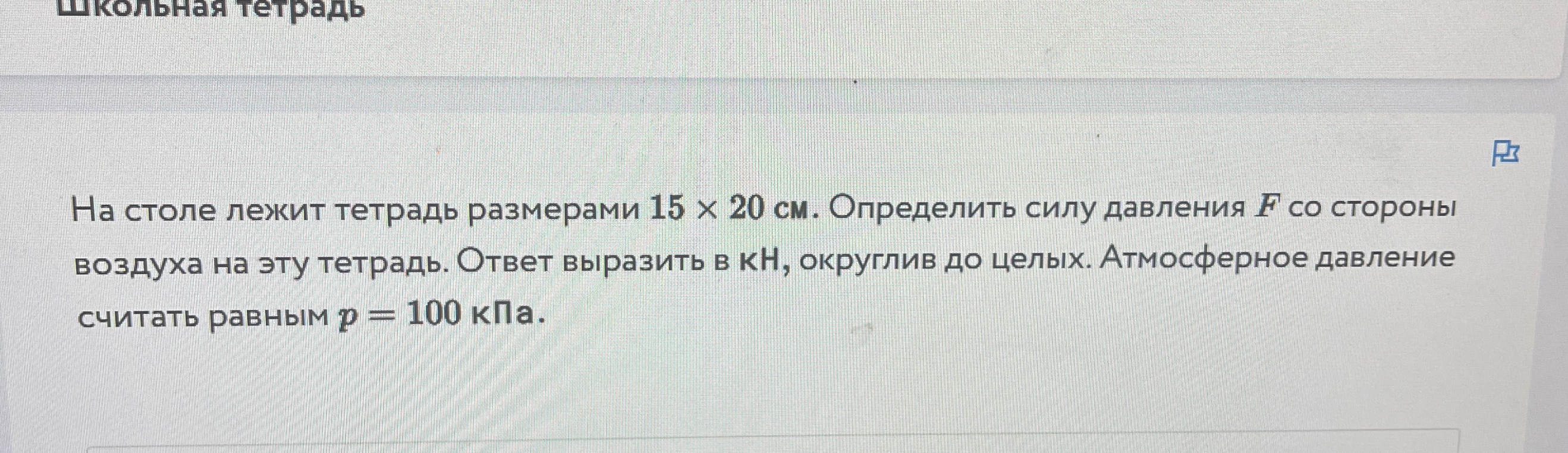 На столе лежит тетрадь размерами 15 x 20 см. Определить силу давления F со стороны воздуха на эту тетрадь.