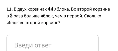В двух корзинах 44 яблока. Во второй корзине в 3 раза больше яблок, чем в первой. Сколько яблок во второй корзине?