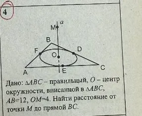 Дано: ΔABC – правильный, O – центр вписанной окружности, AB=12, OM=4. Найти расстояние от точки M до прямой BC.