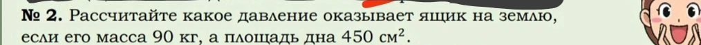 Рассчитайте какое давление оказывает ящик на землю, если его масса 90 кг, а площадь дна 450 см².