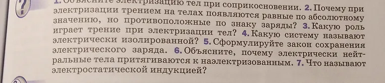1. Объясните электризацию тел при соприкосновении. 2. Почему при электризации трением на телах появляются равные по абсолютному значению, но противоположные по знаку заряды?