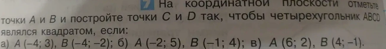 На координатной плоскости отметьте точки A и B и постройте точки C и D так, чтобы четырехугольник ABCD являлся квадратом, если: а) A(-4; 3), B(-4; -2); б) A(-2; 5), B(-1; 4); в) A(6; 2), B(4; -1).