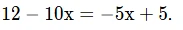 Решите уравнение 12 - 10x = -5x + 5