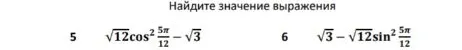 Найдите значение выражения: 5) √12cos²(5π/12) - √3; 6) √3 - √12sin²(5π/12)