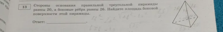 Стороны основания правильной треугольной пирамиды равны 20, а боковые рёбра равны 26. Найдите площадь боковой поверхности этой пирамиды.