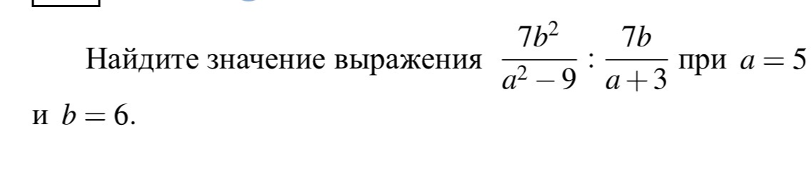 Найдите значение выражения 7b²/a²-9 : 7b/a+3 при a=5 и b=6