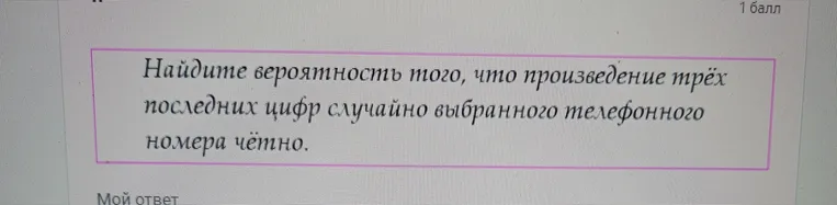 Найдите вероятность того, что произведение трёх последних цифр случайно выбранного телефонного номера чётно.