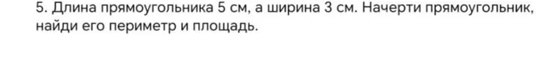 Длина прямоугольника 5 см, а ширина 3 см. Начерти прямоугольник, найди его периметр и площадь.