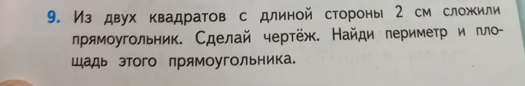 Из двух квадратов с длиной стороны 2 см сложили прямоугольник. Сделай чертёж. Найди периметр и площадь этого прямоугольника.