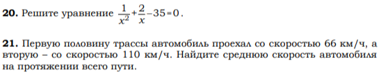 20. Решите уравнение 1/x^2 + 2/x - 35 = 0; 21. Первую половину трассы автомобиль проехал со скоростью 66 км/ч, а вторую – со скоростью 110 км/ч. Найдите среднюю скорость автомобиля на протяжении всего пути.