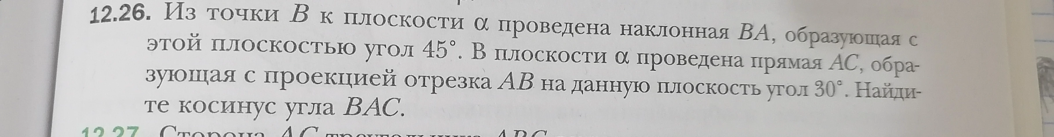 Из точки B к плоскости α проведена наклонная BA, образующая с этой плоскостью угол 45°. В плоскости α проведена прямая AC, образующая с проекцией отрезка AB на данную плоскость угол 30°. Найдите косинус угла BAC.