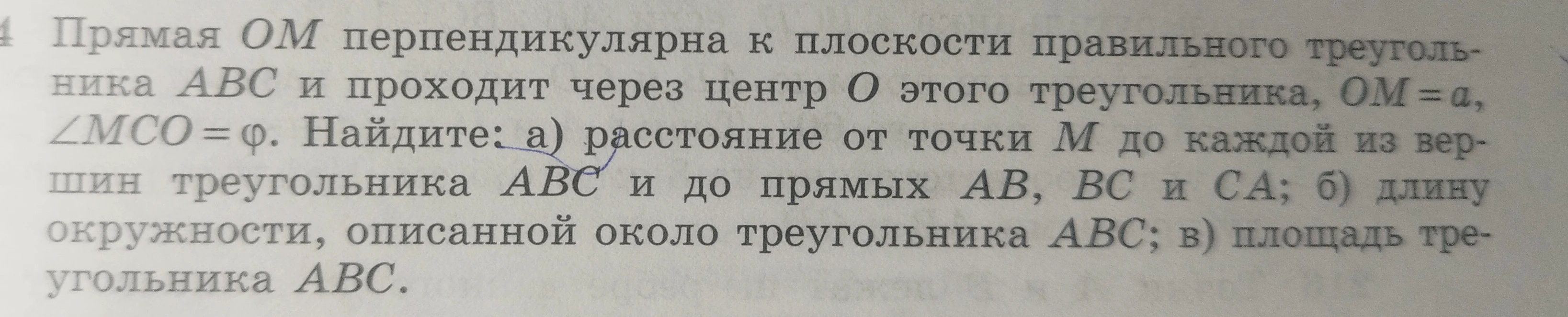 Прямая OM перпендикулярна к плоскости правильного треугольника ABC и проходит через центр O этого треугольника, OM = a, ∠MCO = φ. Найдите: а) расстояние от точки M до каждой из вершин треугольника ABC и до прямых AB, BC и CA; б) длину окружности, описанной около треугольника ABC; в) площадь треугольника ABC.