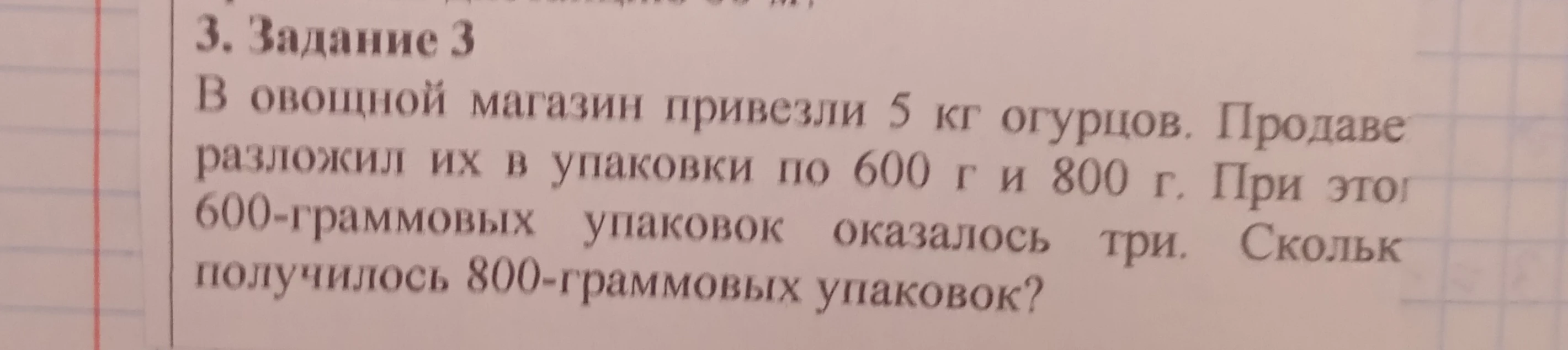 В овощной магазин привезли 5 кг огурцов. Продавец разложил их в упаковки по 600 г и 800 г. При этом 600-граммовых упаковок оказалось три. Сколько получилось 800-граммовых упаковок?