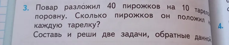 Повар разложил 40 пирожков на 10 тарелок поровну. Сколько пирожков он положил на каждую тарелку? Составь и реши две задачи, обратные данной.