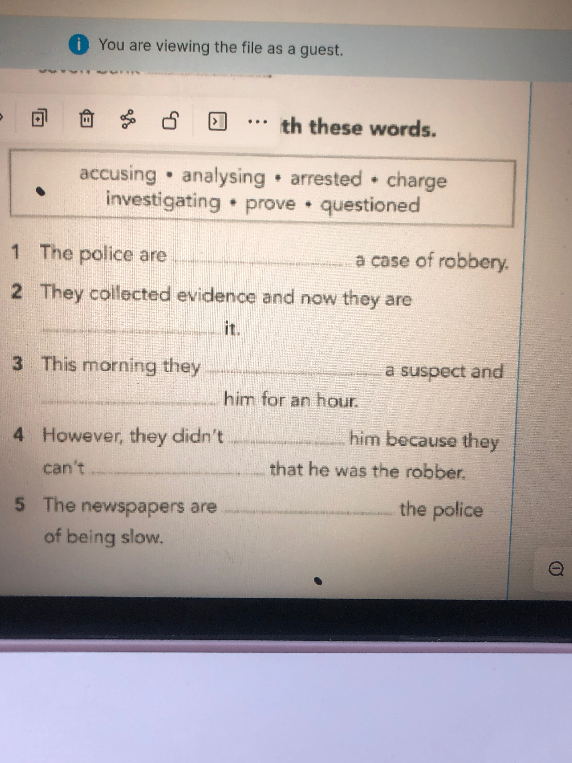 Fill in the gaps with these words: accusing, analysing, arrested, charge, investigating, prove, questioned.