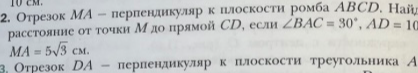 Отрезок MA — перпендикуляр к плоскости ромба ABCD. Найдите расстояние от точки M до прямой CD, если ∠BAC = 30°, AD = 10, MA = 5√3 см.