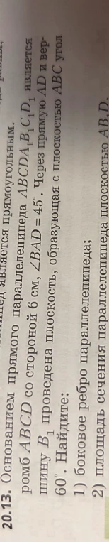 Основанием прямого параллелепипеда ABCDA1B1C1D1 является ромб ABCD со стороной 6 см, ∠BAD = 45°. Через прямую AD и вершину B1 проведена плоскость, образующая с плоскостью ABC угол 60°. Найдите: 1) боковое ребро параллелепипеда; 2) площадь сечения параллелепипеда плоскостью AB1D.