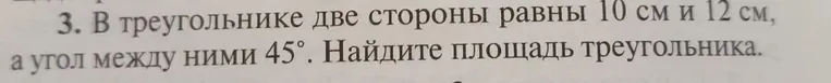 В треугольнике две стороны равны 10 см и 12 см, а угол между ними 45°. Найдите площадь треугольника.
