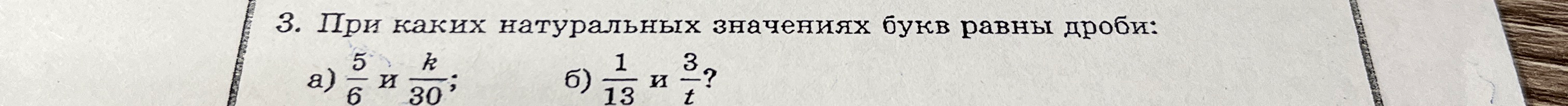 При каких натуральных значениях букв равны дроби: а) 5/6 и k/30; б) 1/13 и 3/t?