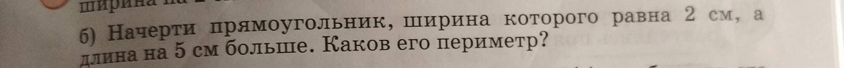 Начерти прямоугольник, ширина которого равна 2 см, а длина на 5 см больше. Каков его периметр?