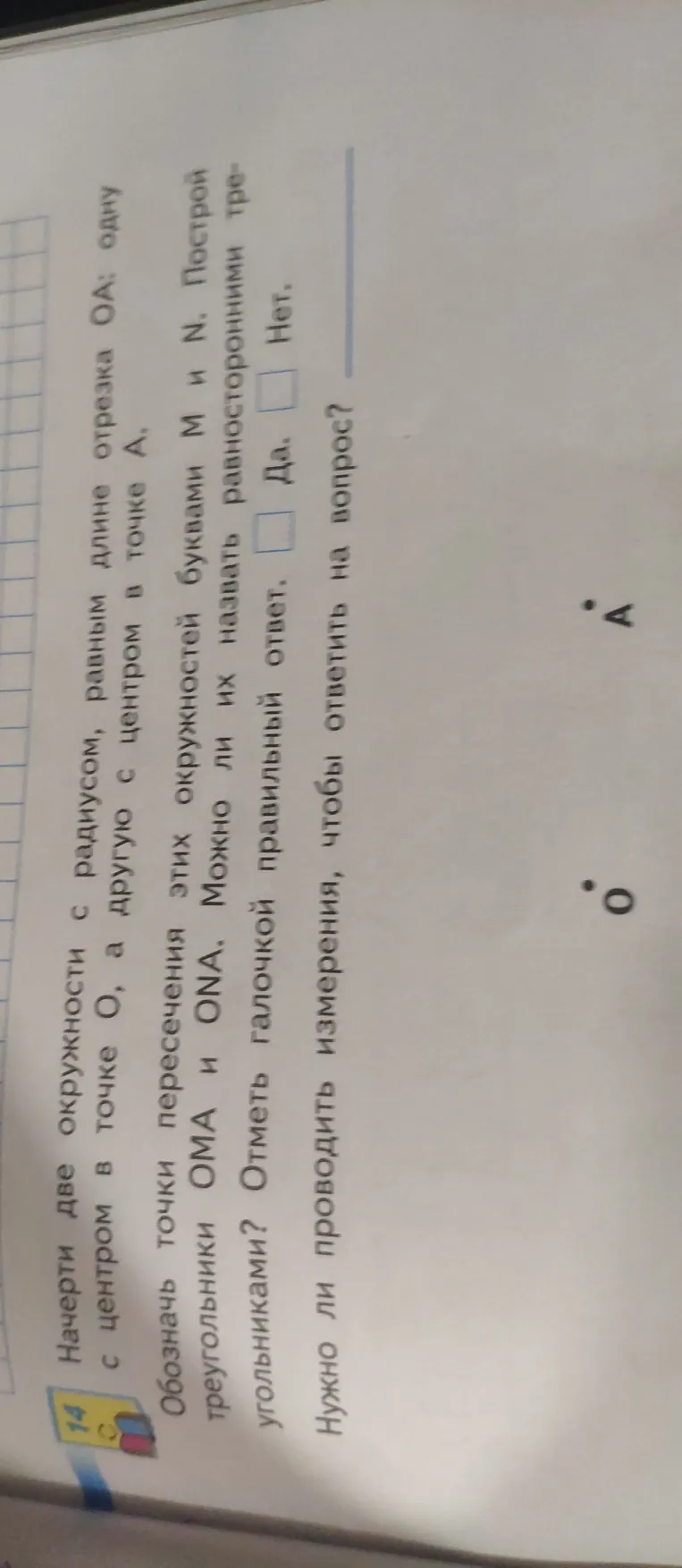 Начерти две окружности с радиусом, равным длине отрезка OA: одну с центром в точке O, а другую с центром в точке A. Обозначь точки пересечения этих окружностей буквами M и N. Построй треугольники OMA и ONA. Можно ли их назвать равносторонними?