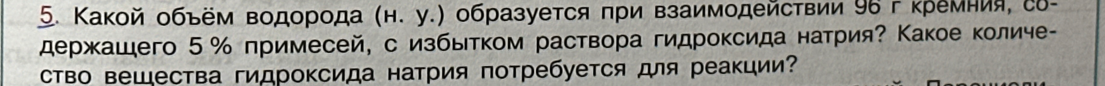 Какой объём водорода (н. у.) образуется при взаимодействии 96 г кремния, содержащего 5 % примесей, с избытком раствора гидроксида натрия? Какое количество вещества гидроксида натрия потребуется для реакции?