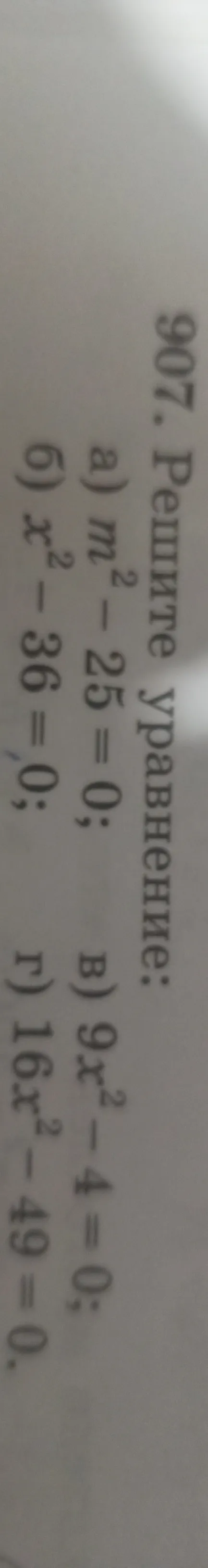 907. Решите уравнение: а) m² - 25 = 0; б) x² - 36 = 0; в) 9x² - 4 = 0; г) 16x² - 49 = 0.