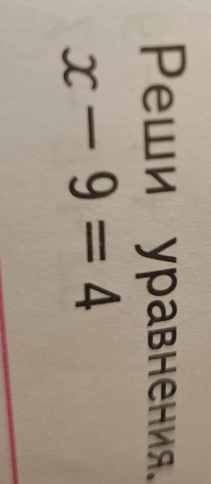 Реши уравнение x - 9 = 4