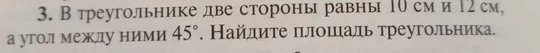 В треугольнике две стороны равны 10 см и 12 см, а угол между ними 45°. Найдите площадь треугольника.