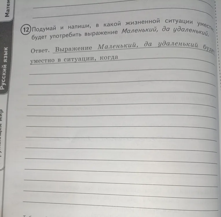 Подумай и напиши, в какой жизненной ситуации уместно будет употребить выражение Маленький, да удаленький.