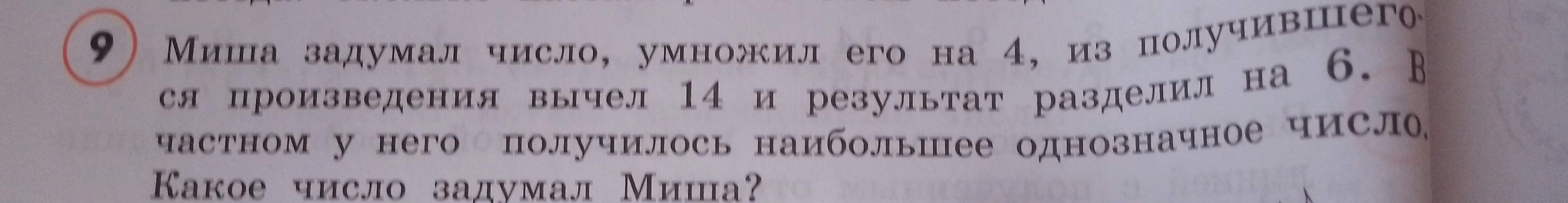 Миша задумал число, умножил его на 4, из получившегося произведения вычел 14 и результат разделил на 6. В частном у него получилось наибольшее однозначное число. Какое число задумал Миша?